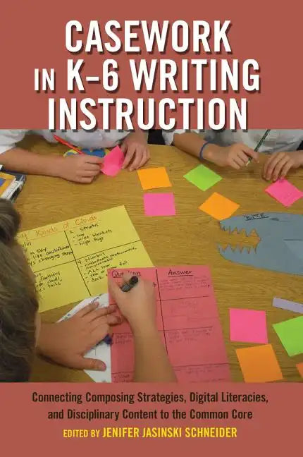 Casework in K-6 Writing Instruction: Connecting Composing Strategies, Digital Literacies, and Disciplinary Content to the Common Core - Paperback
