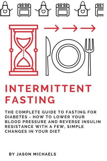 Intermittent Fasting: The Complete Guide to Fasting for Diabetes - How to Lower Your Blood pressure and Reverse Insulin Resistance with a Fe - Paperback