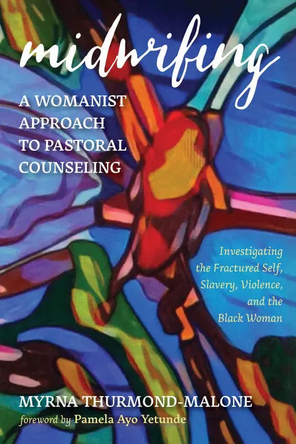 Midwifing--A Womanist Approach to Pastoral Counseling: Investigating the Fractured Self, Slavery, Violence, and the Black Woman - Paperback