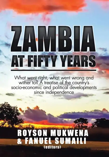 Zambia at Fifty Years: What went right, what went wrong and wither to? A treatise of the country's socio-economic and political developments - Hardcover