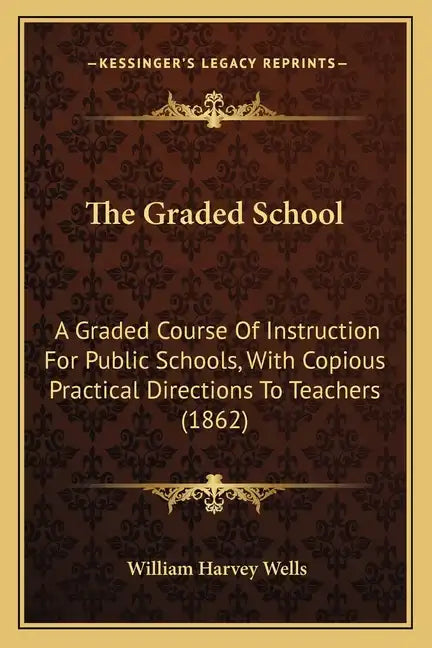The Graded School: A Graded Course of Instruction for Public Schools, with Copious Practical Directions to Teachers (1862) - Paperback