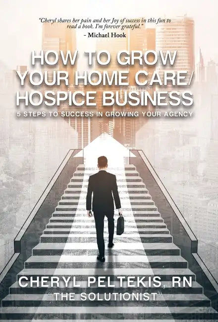 How to Grow Your Home Care/Hospice Business: 5 Steps to Success in Growing Your Agency - Hardcover