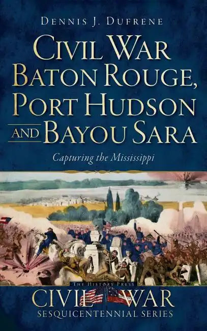 Civil War Baton Rouge, Port Hudson and Bayou Sara: Capturing the Mississippi - Hardcover
