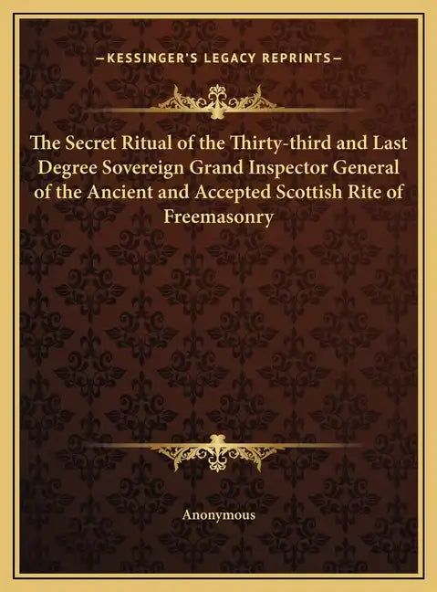 The Secret Ritual of the Thirty-Third and Last Degree Sovereign Grand Inspector General of the Ancient and Accepted Scottish Rite of Freemasonry - Hardcover