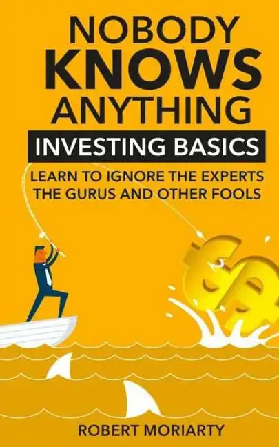 Nobody Knows Anything: Investing Basics Learn to Ignore the Experts, the Gurus and other Fools - Paperback
