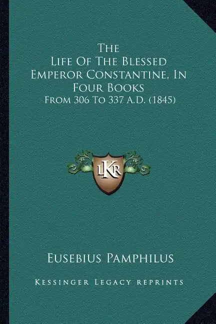 The Life of the Blessed Emperor Constantine, in Four Books: From 306 to 337 A.D. (1845) - Paperback