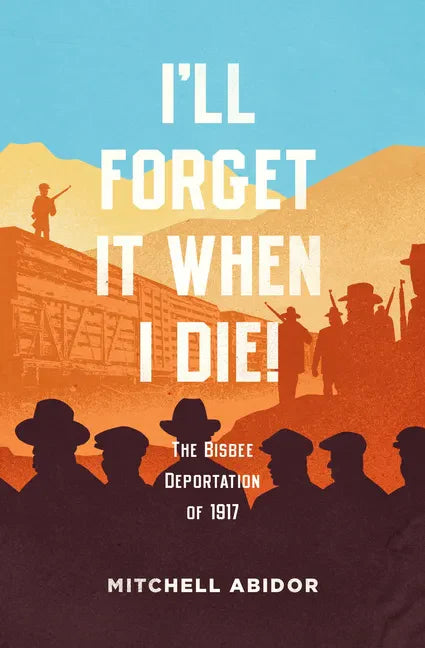I'll Forget It When I Die!: The Bisbee Deportation of 1917 - Paperback