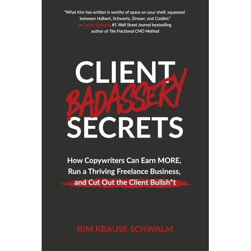 Client Badassery Secrets: How Copywriters Can Earn MORE, Run a Thriving Freelance Business, and Cut Out the Client Bullsh*t - Paperback