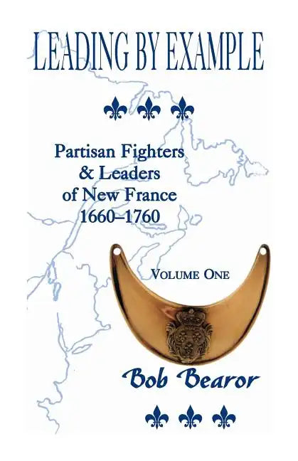 Leading By Example, Partisan Fighters & Leaders Of New France, 1660-1760: Volume One - Paperback