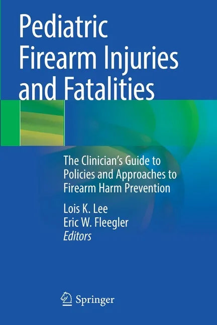 Pediatric Firearm Injuries and Fatalities: The Clinician's Guide to Policies and Approaches to Firearm Harm Prevention - Paperback