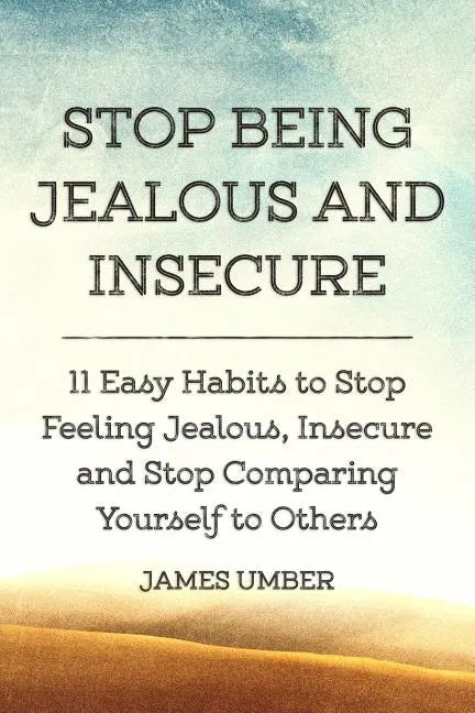 Stop Being Jealous and Insecure: 11 Easy Habits to Stop Felling Jealous, Insecure and Stop Comparing Yourself to Others - Paperback