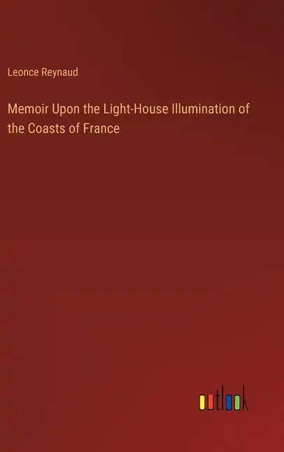 Memoir Upon the Light-House Illumination of the Coasts of France - Hardcover