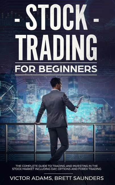 Stock Trading for Beginners: The Complete Guide to Trading and Investing in the Stock Market Including Day, Options and Forex Trading - Paperback
