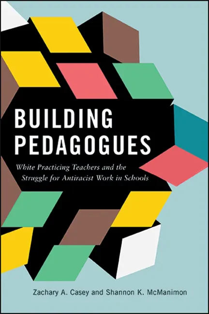 Building Pedagogues: White Practicing Teachers and the Struggle for Antiracist Work in Schools - Paperback