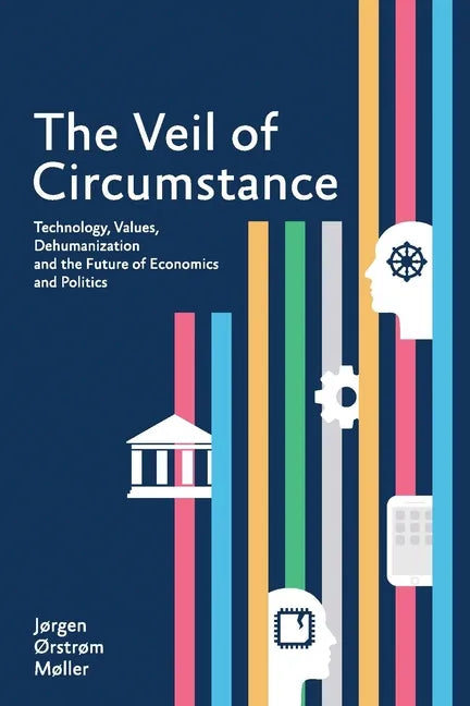 The Veil of Circumstance: Technology, Values, Dehumanization and the Future of Economics and Politics - Paperback