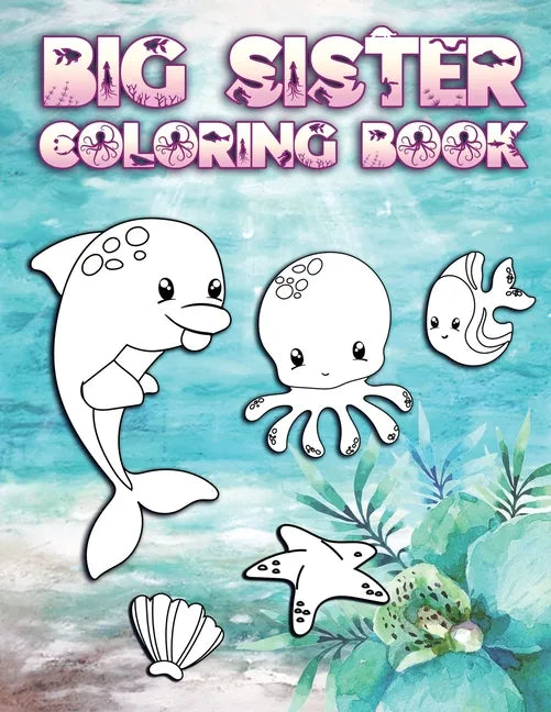 Big Sister Coloring Book: Perfect For Big Sisters Ages 2-6: Cute Gift Idea for Toddlers, Coloring Pages for Ocean and Sea Creature Loving New Siblings - Paperback