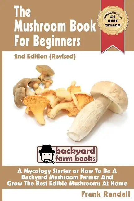 The Mushroom Book For Beginners: 2nd Edition Revised: A Mycology Starter or How To Be A Backyard Mushroom Farmer And Grow The Best Edible Mushrooms At - Paperback