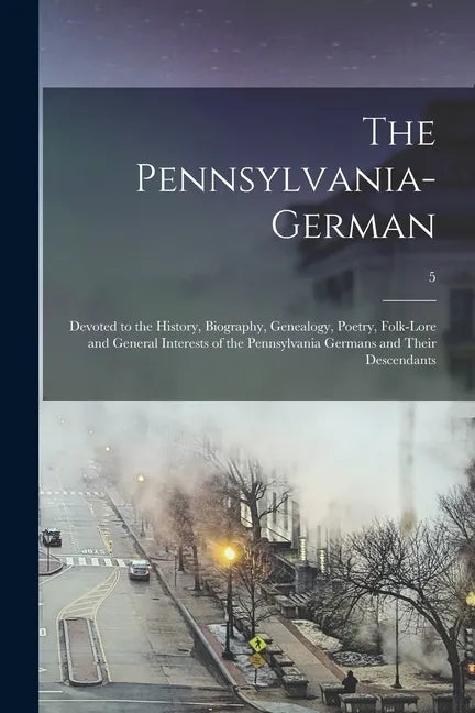 The Pennsylvania-German: Devoted to the History, Biography, Genealogy, Poetry, Folk-lore and General Interests of the Pennsylvania Germans and - Paperback