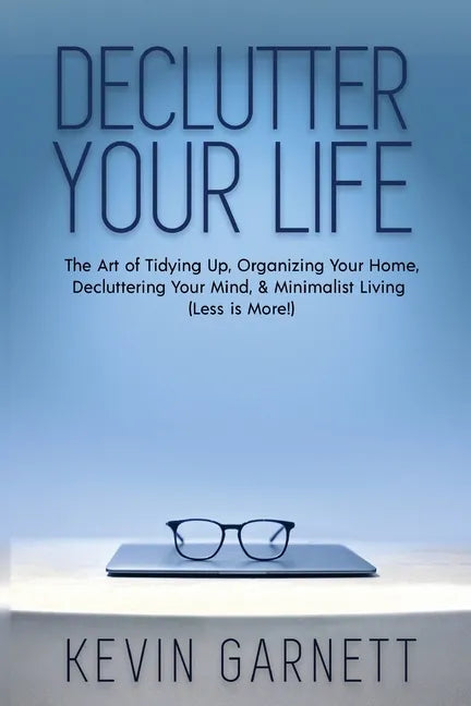 Declutter Your Life: The Art of Tidying Up, Organizing Your Home, Decluttering Your Mind, and Minimalist Living (Less is More!) - Paperback