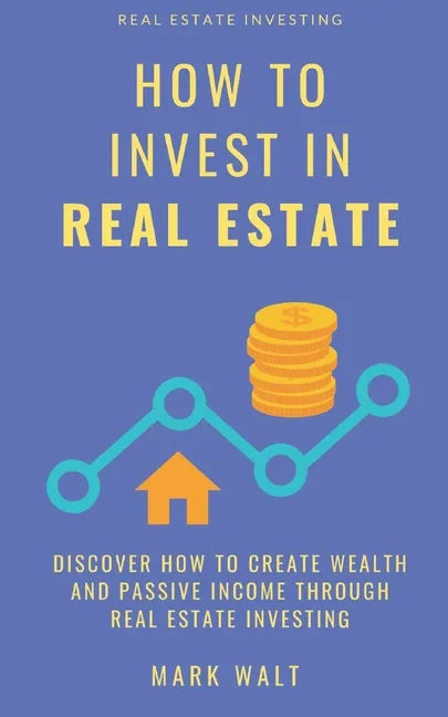 How to Invest in Real Estate: Discover how to Create Wealth and Passive Income Through Real Estate Investing - Paperback