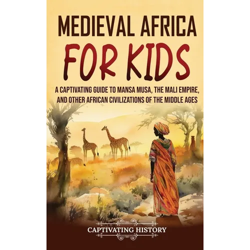 Medieval Africa for Kids: A Captivating Guide to Mansa Musa, the Mali Empire, and other African Civilizations of the Middle Ages - Hardcover