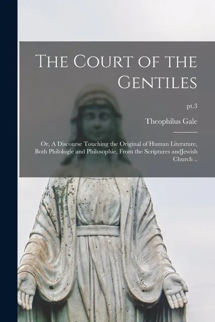 The Court of the Gentiles: or, A Discourse Touching the Original of Human Literature, Both Philologie and Philosophie, From the Scriptures AndJew - Paperback