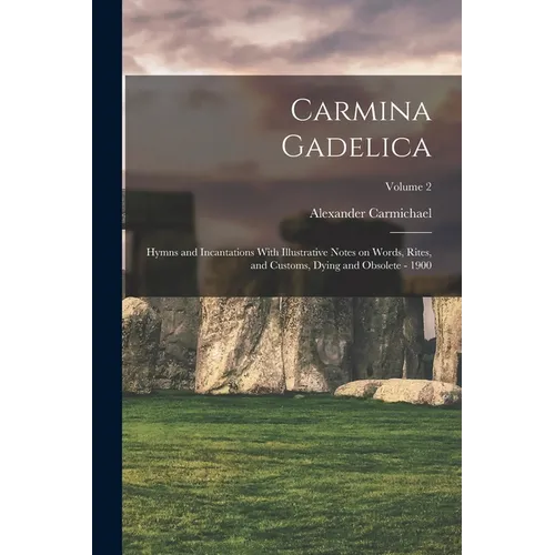 Carmina Gadelica: Hymns and Incantations With Illustrative Notes on Words, Rites, and Customs, Dying and Obsolete - 1900; Volume 2 - Paperback