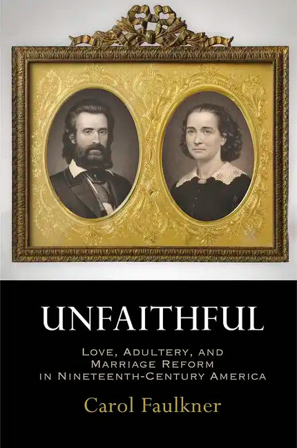 Unfaithful: Love, Adultery, and Marriage Reform in Nineteenth-Century America - Hardcover