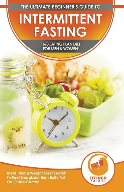 Intermittent Fasting: The Ultimate Beginner's Guide To Intermittent Fasting 16/8 Eating Plan Diet For Men & Women - Meal Timing Weight Loss - Paperback