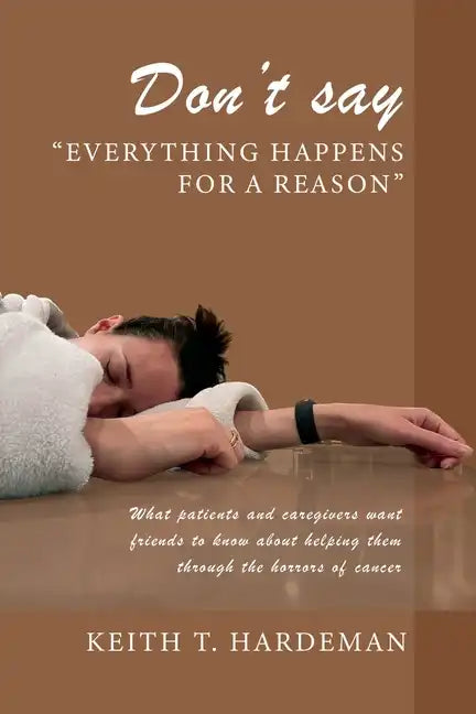 Don't say "Everything happens for a reason": What patients and caregivers want friends to know about helping them through the horrors of cancer - Paperback