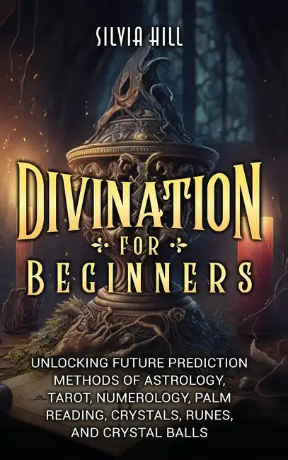 Divination for Beginners: Unlocking Future Prediction Methods of Astrology, Tarot, Numerology, Palm Reading, Crystals, Runes, and Crystal Balls - Hardcover