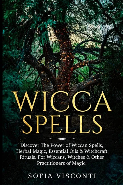 Wicca Spells: Discover The Power of Wiccan Spells, Herbal Magic, Essential Oils & Witchcraft Rituals. For Wiccans, Witches & Other P - Paperback