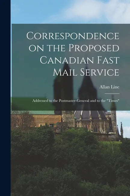 Correspondence on the Proposed Canadian Fast Mail Service [microform]: Addressed to the Postmaster-general and to the "Times" - Paperback