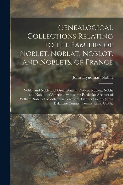 Genealogical Collections Relating to the Families of Noblet, Noblat, Noblot, and Noblets, of France: Noblet and Noblett, of Great Britain: Noblet, Nob - Paperback