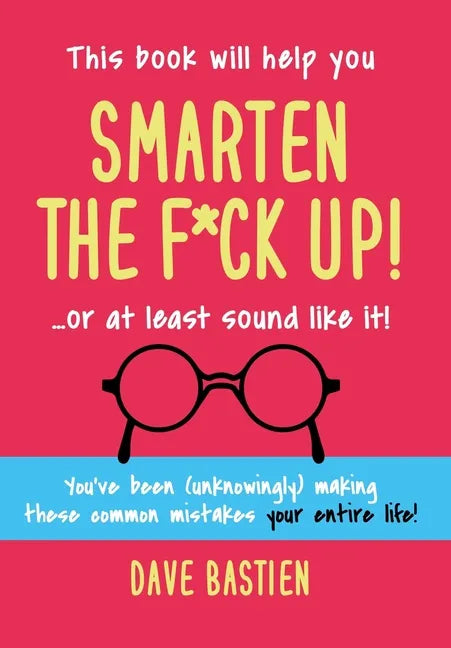 Smarten the F*ck Up!: Fix the Embarrassing Mistakes You've Been (Unknowingly) Making Your Entire Life - Hardcover