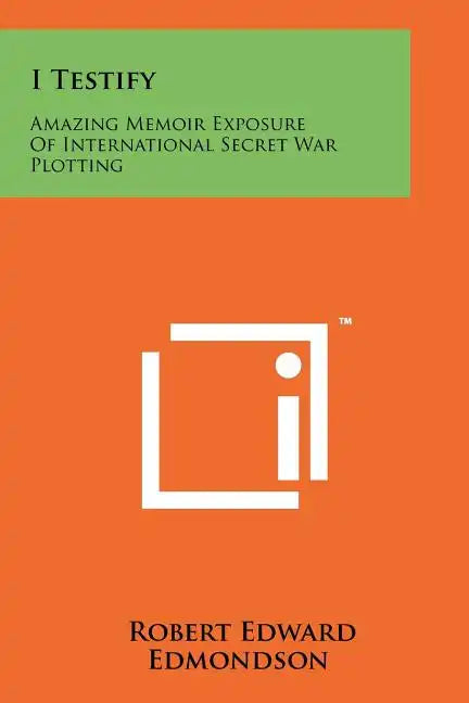 I Testify: Amazing Memoir Exposure Of International Secret War Plotting - Paperback