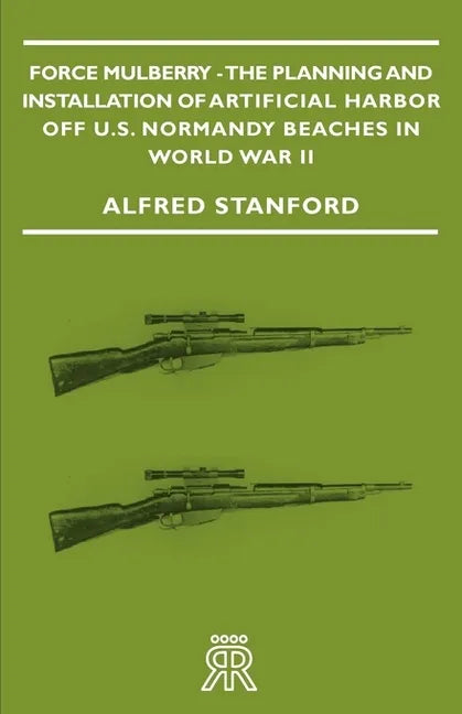 Force Mulberry - The Planning and Installation of Artificial Harbor Off U.S. Normandy Beaches in World War II - Paperback