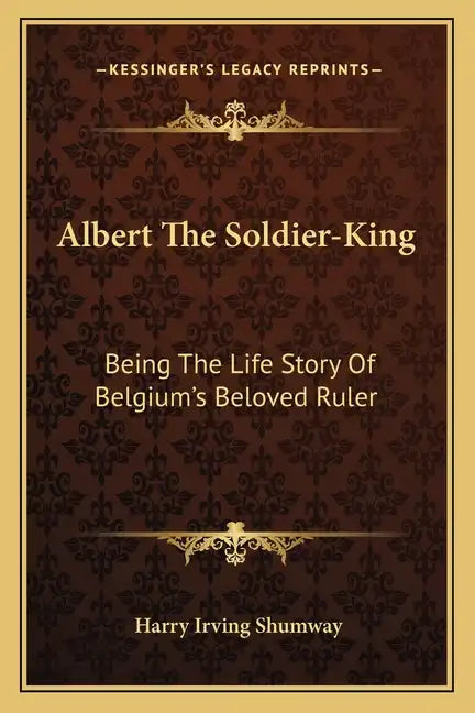 Albert the Soldier-King: Being the Life Story of Belgium's Beloved Ruler - Paperback