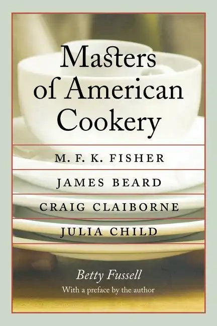 Masters of American Cookery: M. F. K. Fisher, James Beard, Craig Claiborne, Julia Child - Paperback