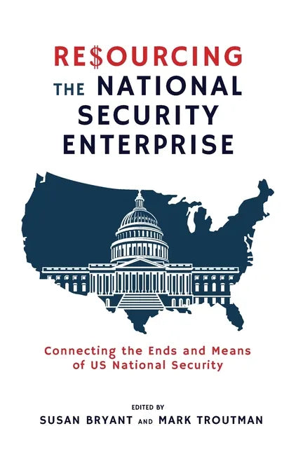 Resourcing the National Security Enterprise: Connecting the Ends and Means of US National Security - Paperback
