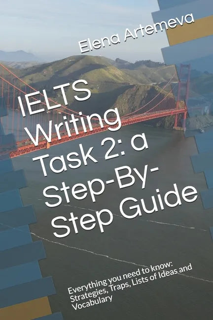 IELTS Writing Task 2: a Step-By-Step Guide: Everything you need to know: Strategies, Traps, and Lists of Ideas and Vocabulary - Paperback