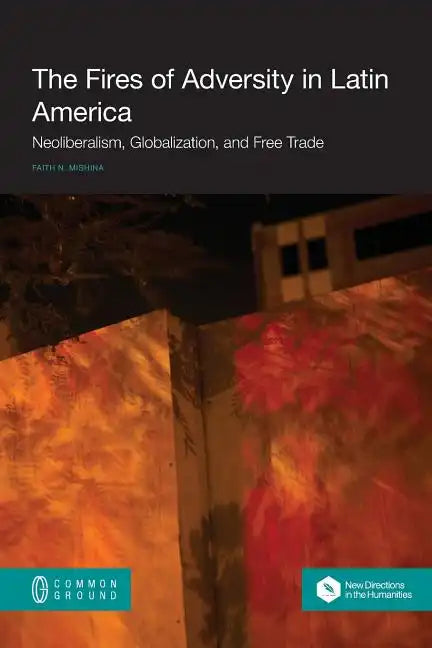 The Fires of Adversity in Latin America: Neoliberalism, Globalization, and Free Trade - Paperback
