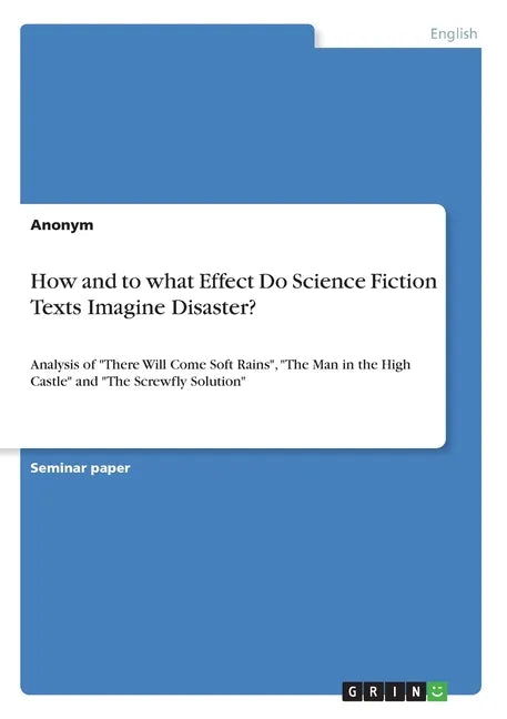How and to what Effect Do Science Fiction Texts Imagine Disaster?: Analysis of "There Will Come Soft Rains", "The Man in the High Castle" and "The Scr - Paperback