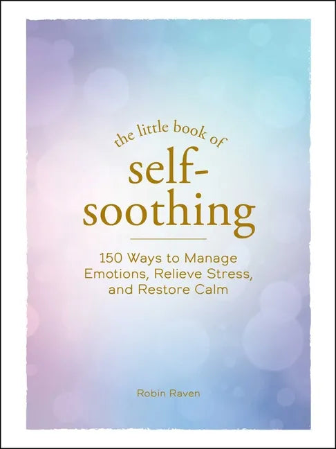 The Little Book of Self-Soothing: 150 Ways to Manage Emotions, Relieve Stress, and Restore Calm - Hardcover