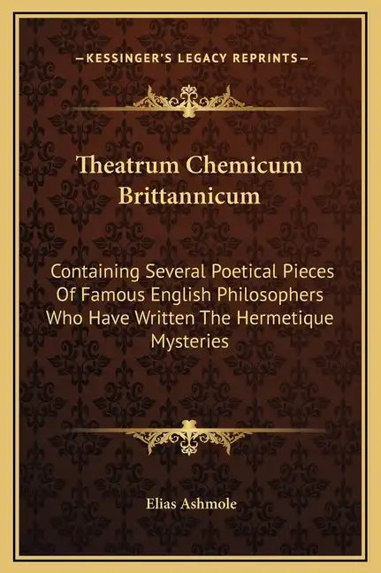 Theatrum Chemicum Brittannicum: Containing Several Poetical Pieces of Famous English Philosophers Who Have Written the Hermetique Mysteries - Hardcover
