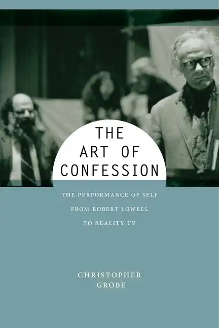The Art of Confession: The Performance of Self from Robert Lowell to Reality TV - Paperback