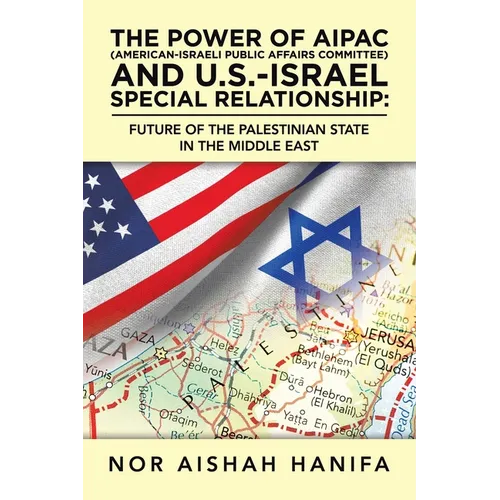 The Power of Aipac (American-Israel Public Affairs Committee) and U.S.-Israel Special Relationship: Future of the Palestinian State in the Middle East - Paperback