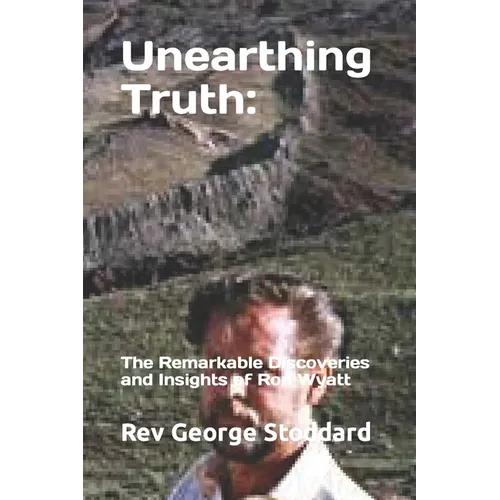Unearthing Truth: the Remarkable Discoveries and Insights of Ron Wyatt - Paperback