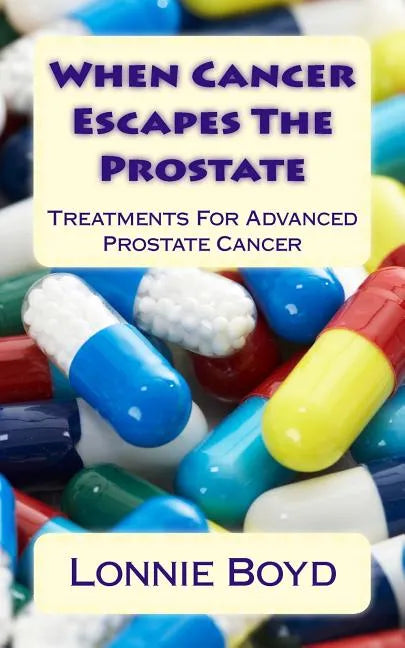 When Cancer Escapes The Prostate: Treatments For Advanced Prostate Cancer - Paperback