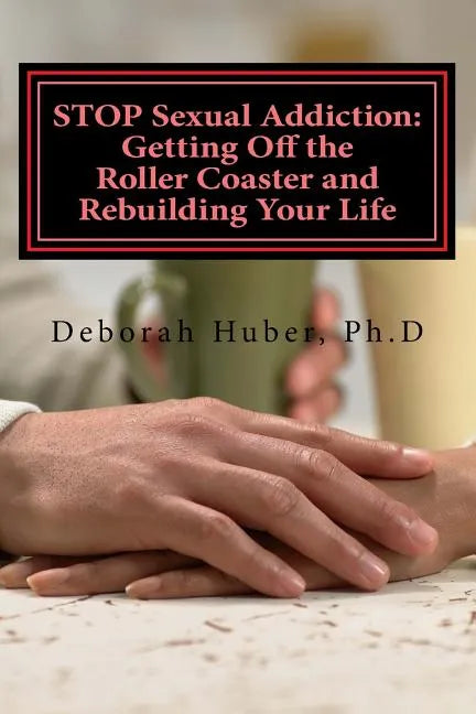 STOP Sexual Addiction: Getting Off the Roller Coaster and Rebuilding Your Life: Sexual choices that give you more pain than pleasure - Paperback